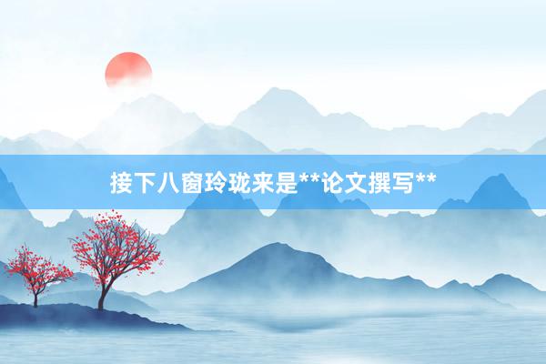 接下八窗玲珑来是**论文撰写**