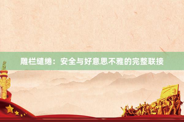 雕栏缱绻：安全与好意思不雅的完整联接